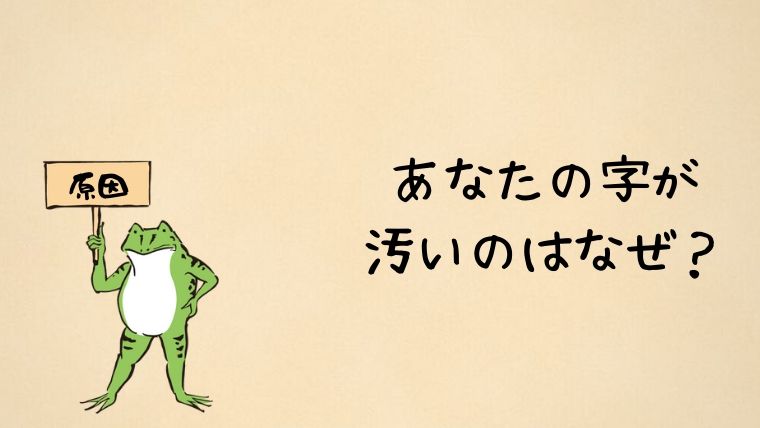 字が汚いのはなぜ 5つの原因を知ってキレイな字を目指そう かえるのしっぽ